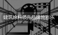 建筑涂料领先品牌施彩乐：强势登陆央视频道 塑造更高的核心观