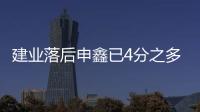 建业落后申鑫已4分之多 沈祥福�：自己不放弃还得拼