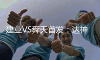 建业VS舜天首发：达神搭档耶夫蒂奇 卡通戈单前锋