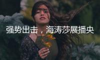 强势出击，海涛莎展播央视四大频道