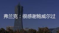 弗兰克：很感谢鲍威尔过去三年半为快船所做的一切 我们会想念他