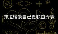 弗拉格谈自己夏联首秀表现：没达到我的标准 但我会调整好的