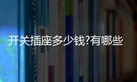 开关插座多少钱?有哪些开关插座品牌？