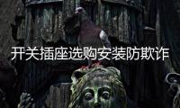 开关插座选购安装防欺诈，一统家居打造安全家居