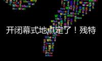 开闭幕式地点定了！残特奥会比赛总日程公布