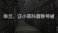 张兰、汪小菲抖音账号被无限期封禁