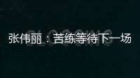 张伟丽：苦练等待下一场卫冕战