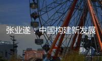 张业遂	：中国构建新发展格局绝不是封闭的国内单循环