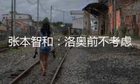 张本智和：洛奥前不考虑去欧洲打球，要出国只考虑去中国