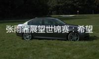 张雨霏展望世锦赛�：希望成绩再往上走一走	，更好享受游泳乐趣