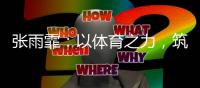 张雨霏�
：以体育之力，筑乡村教育之梦
