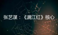 张艺谋：《满江红》核心内涵是家国情怀