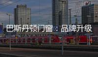 巴斯丹顿门窗：品牌升级
，十大起航