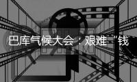 巴库气候大会：艰难“钱”行