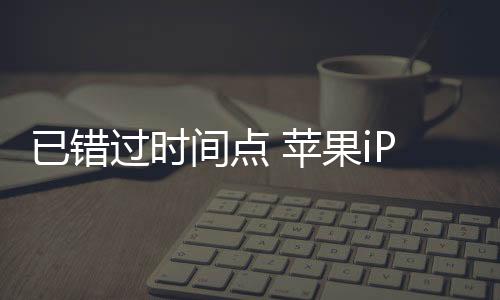 iPhone 16系列已经错过了