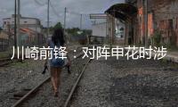 川崎前锋
：对阵申花时涉袭击事件的球迷将被无限期禁止观赛