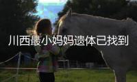 川西最小妈妈遗体已找到！被冲20公里泡8天	，水势湍急打捞难度大