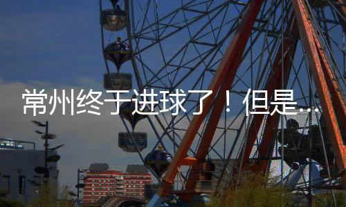 坏消息是常州进球无效