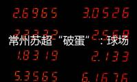 常州苏超“破蛋”：球场“十三妹”	
，吸睛更吸金