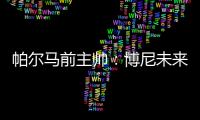 帕尔马前主帅：博尼未来潜力巨大，国米签下他是笔好交易