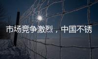市场竞争激烈，中国不锈钢品牌更需开拓发展空间