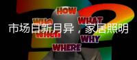 市场日新月异�，家居照明企业需共同发展