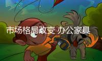 市场格局改变 办公家具行业将出现三大变化