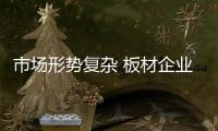市场形势复杂 板材企业从三方面击破