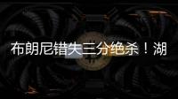 布朗尼错失三分绝杀！湖人惜败独行侠	，弗拉格10分6板21投5中