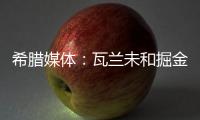 希腊媒体：瓦兰未和掘金谈过离开NBA一事 掘金对他不沟通感到愤怒