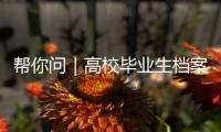 帮你问｜高校毕业生档案如何办理档案接收？