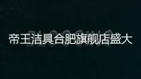 帝王洁具合肥旗舰店盛大开业
，多重好礼惠动全城