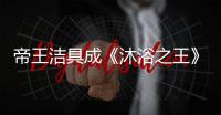 帝王洁具成《沐浴之王》官方合作伙伴，邀你一起看电影!