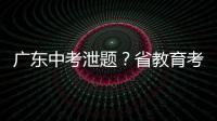 广东中考泄题�？省教育考试院通报：不存在考前试题泄露情况