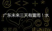 广东未来三天有雷雨�！水利部要求南方地区抓好山洪灾害防御