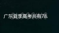 广东夏季高考共有78.4万名考生，数量位居全国第二
