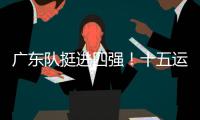 广东队挺进四强！十五运会群众女足即将迎来决赛