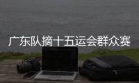 广东队摘十五运会群众赛事活动首金�！