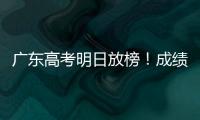 广东高考明日放榜！成绩发布安排看这里→
