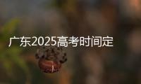 广东2025高考时间定了�！3门科目使用全国卷
