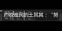 广收难民的土耳其：“努力成为一个地区独立的行动者”丨亚太群英会