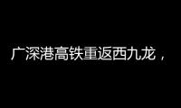广深港高铁重返西九龙
，香港段停运近三年后恢复运营
