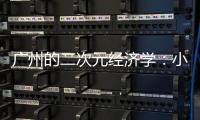 广州的二次元经济学	：小“谷子”如何带动新消费？