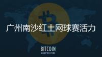 广州南沙红土网球赛活力开赛
	，多所湾区高校竞逐“图南杯”