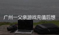 广州一父亲游戏充值后想退款
	，让2岁孩子“背锅”