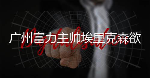 富力包括进攻方面的主帅州恒