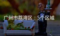 广州市荔湾区：5个区域调整分级分类防控措施