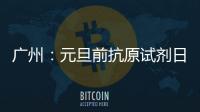 广州：元旦前抗原试剂日产量有望提升30%