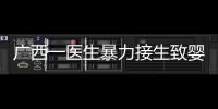 广西一医生暴力接生致婴儿残疾
？官方通报