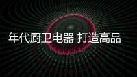 年代厨卫电器 打造高品质生活